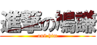 進撃の鳩謙 (on9 him)