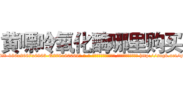 黄嘌呤氧化酶哪里购买 (黄嘌呤氧化酶哪里购买【电-186x2687x6963-Q278180069元-吉-药-业】我们做的是长期生意,靠的是老客户长期支持 http://sngk.net/qvSZ1H
)