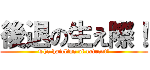 後退の生え際！ (The hairline of retreat!)