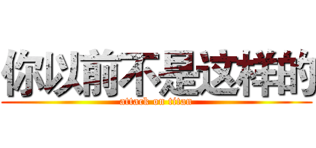 你以前不是这样的 (attack on titan)