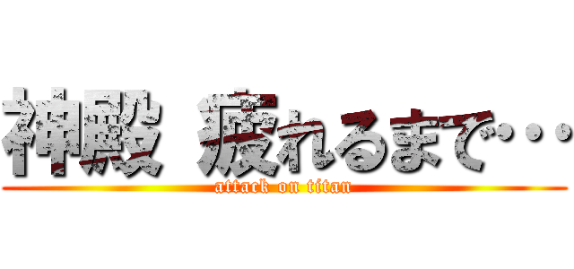 神殿 疲れるまで… (attack on titan)
