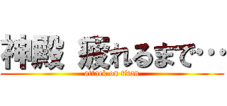 神殿 疲れるまで… (attack on titan)
