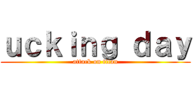 ｕｃｋｉｎｇ ｄａｙ (attack on titan)