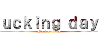 ｕｃｋｉｎｇ ｄａｙ (attack on titan)