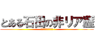 とある石田の非リア歴 (（年齢です☆ｷﾗｯ）)