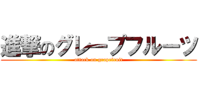 進撃のグレープフルーツ (attack on grapefruit)
