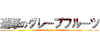 進撃のグレープフルーツ (attack on grapefruit)