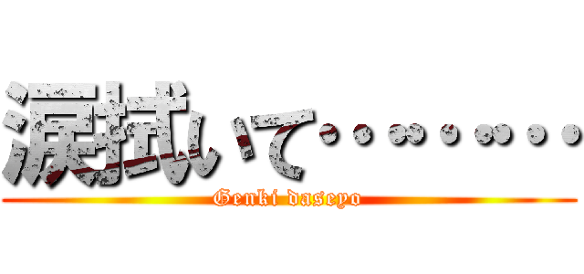 涙拭いて……… (Genki daseyo)