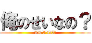 俺のせいなの？ (Am I bad?)