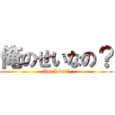 俺のせいなの？ (Am I bad?)