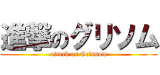 進撃のグリソム (attack on Grissom)