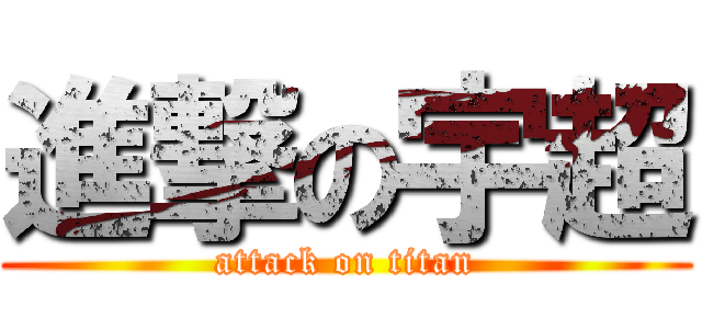 進撃の宇超 (attack on titan)