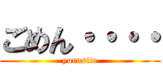 ごめん・・・・ (yurusite)