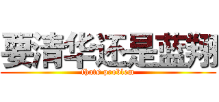 要清华还是蓝翔 (thats problem)