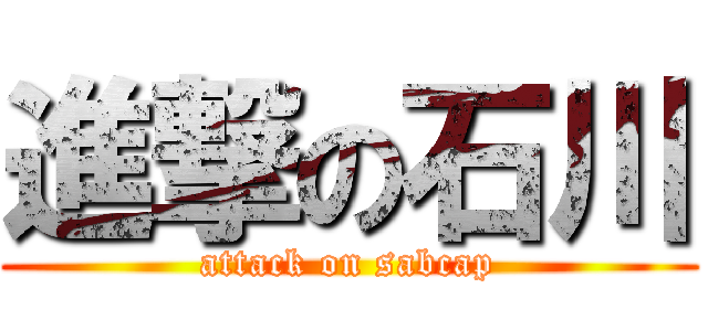 進撃の石川 (attack on sabcap)