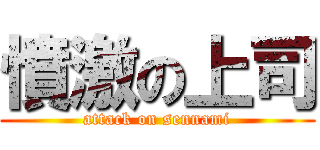 憤激の上司 (attack on sennami)