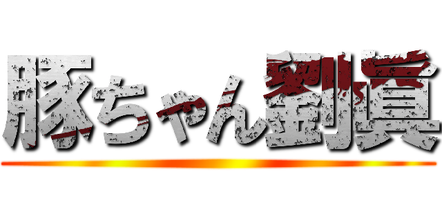 豚ちゃん劉眞 ()