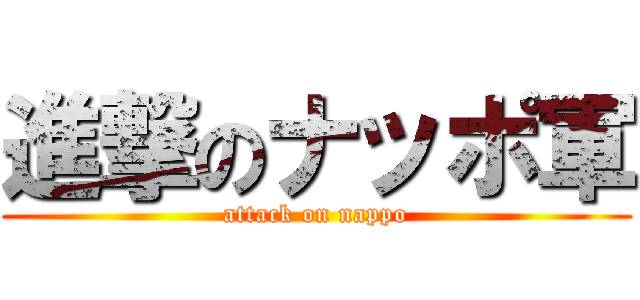 進撃のナッポ軍 (attack on nappo)