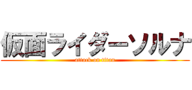 仮面ライダーソルナ (attack on titan)