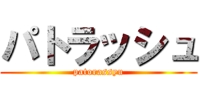 パトラッシュ (patorassyu)