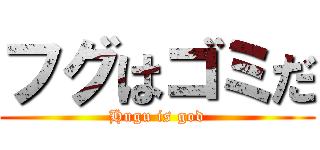 フグはゴミだ (Hugu is god)