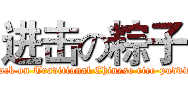 进击の粽子 (attack on Traditional Chinese rice-pudding)