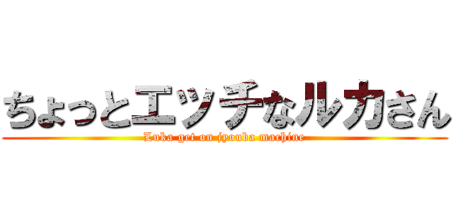 ちょっとエッチなルカさん (Luka get on jyouba machine)