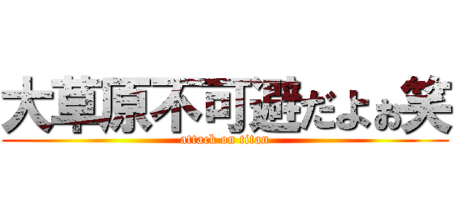 大草原不可避だよぉ笑 (attack on titan)
