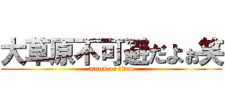 大草原不可避だよぉ笑 (attack on titan)
