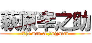 萩原幸之助 (The man of jinjyutsu)