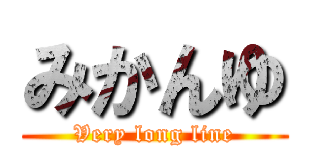 みかんゆ (Very long line)