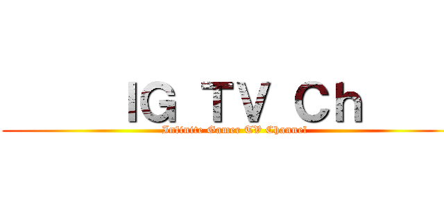      ＩＧ ＴＶ Ｃｈ      (Infinite Gamer TV Channel)