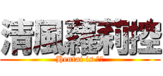 清風蘿莉控 (Hentai is 清風)