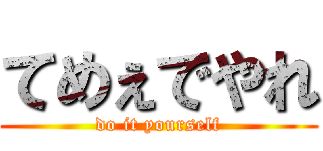 てめぇでやれ (do it yourself)
