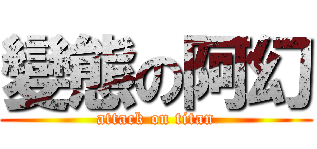 變態の阿幻 (attack on titan)