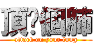 頂你個肺 (attack on your lung)