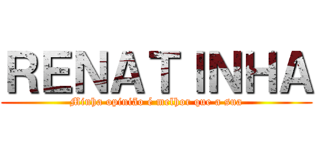 ＲＥＮＡＴＩＮＨＡ (Minha opinião é melhor que a sua)