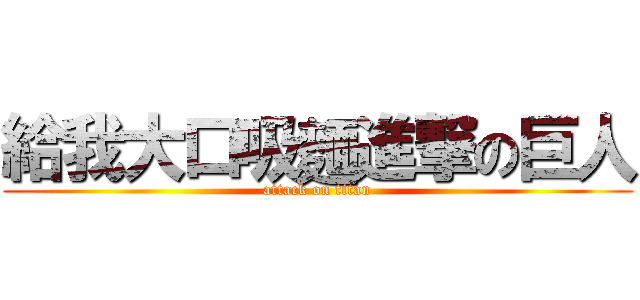 給我大口吸麵進撃の巨人 (attack on titan)