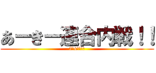 あーきー連合内戦！！ (7月4日土曜日)