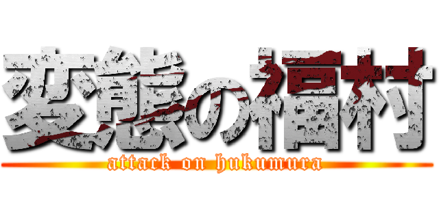 変態の福村 (attack on hukumura)