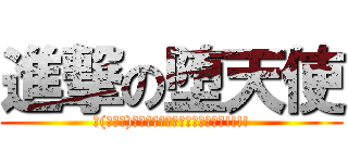 進撃の堕天使 (∠(ﾟДﾟ)／ｲｪｪｪｪｶﾞｧｧｧｧｧｧ!!!!)