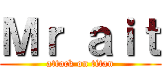 Ｍｒ ａｉｔ (attack on titan)