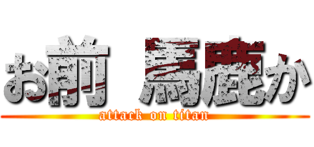 お前 馬鹿か (attack on titan)