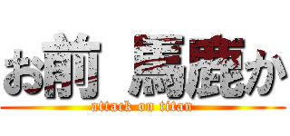 お前 馬鹿か (attack on titan)