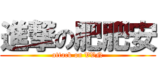 進撃の肥肥安 (attack on VVN)