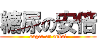 糖尿の安倍 (suger on anbai)