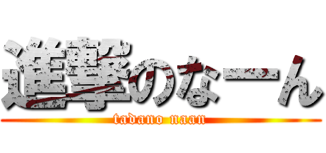 進撃のなーん (tadano naan)