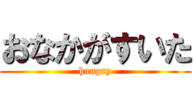 おなかがすいた (hungry)