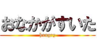 おなかがすいた (hungry)