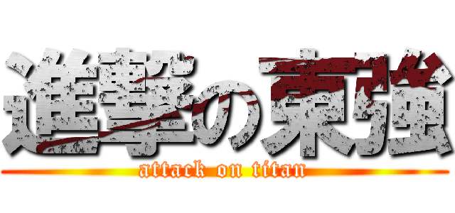 進撃の東強 (attack on titan)
